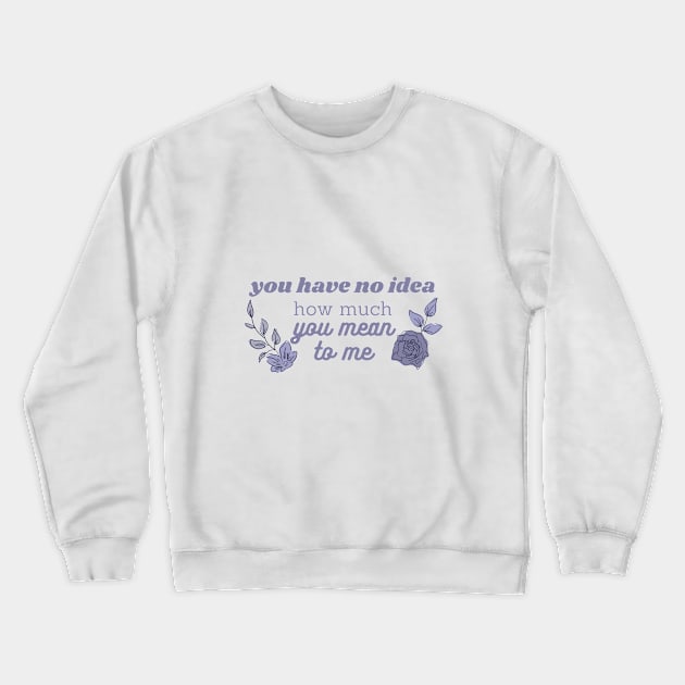 you have no idea how much you mean to me Crewneck Sweatshirt by lumilum